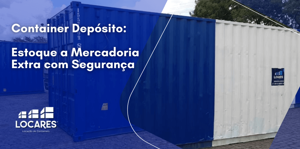 Container Depósito: Estoque a Mercadoria Extra com Segurança