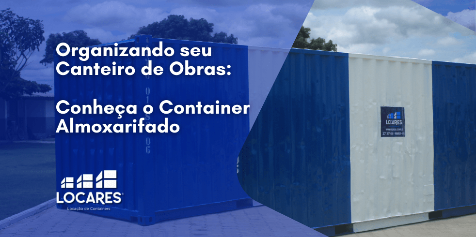 Organizando seu Canteiro de Obras: Conheça o Container Almoxarifado