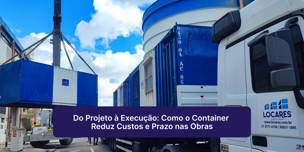 Do Projeto à Execução: Como o Container Reduz Custos e Prazo nas Obras Do Projeto à Execução: Como o Container Reduz Custos e Prazo nas Obras