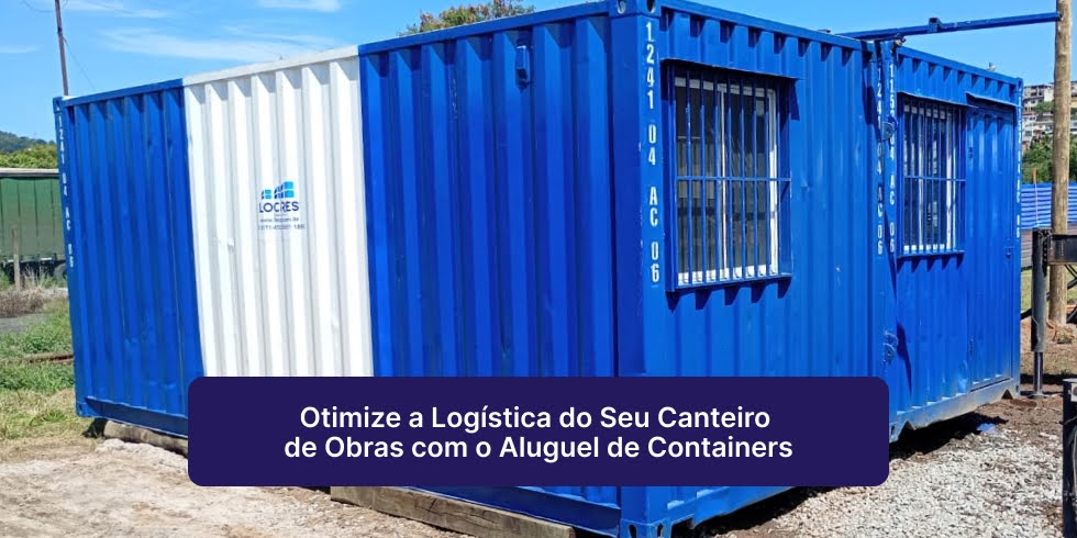 Otimize a Logística do Seu Canteiro de Obras com o Aluguel de Containers