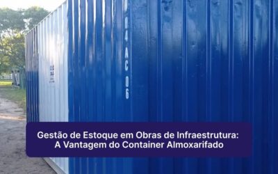 Gestão de Estoque em Obras de Infraestrutura: A Vantagem do Container Almoxarifado