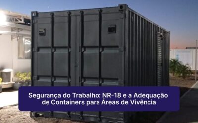 Segurança do Trabalho: NR-18 e a Adequação de Containers para Áreas de Vivência