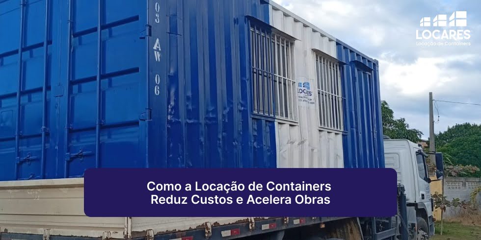Como a Locação de Containers Reduz Custos e Acelera Obras